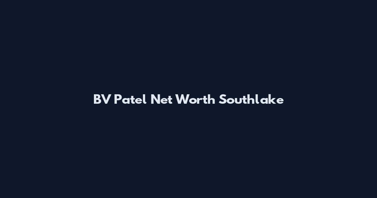 BV Patel Net Worth Southlake