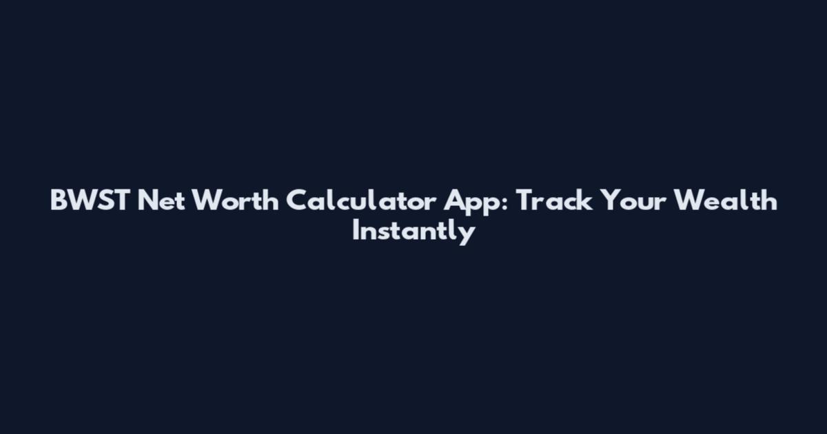 BWST Net Worth Calculator App: Track Your Wealth Instantly