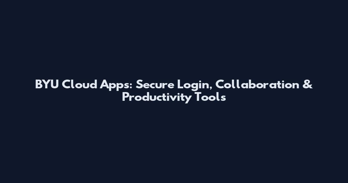 BYU Cloud Apps: Secure Login, Collaboration & Productivity Tools
