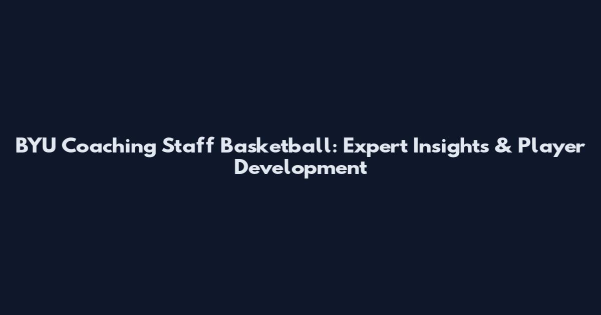 BYU Coaching Staff Basketball: Expert Insights & Player Development