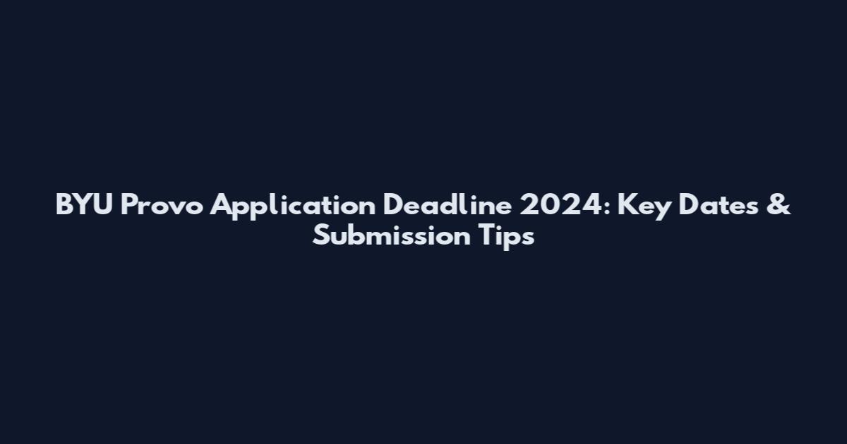 BYU Provo Application Deadline 2024: Key Dates & Submission Tips