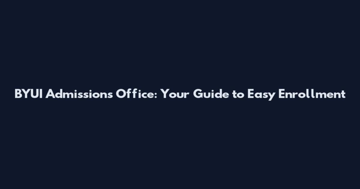 BYUI Admissions Office: Your Guide to Easy Enrollment