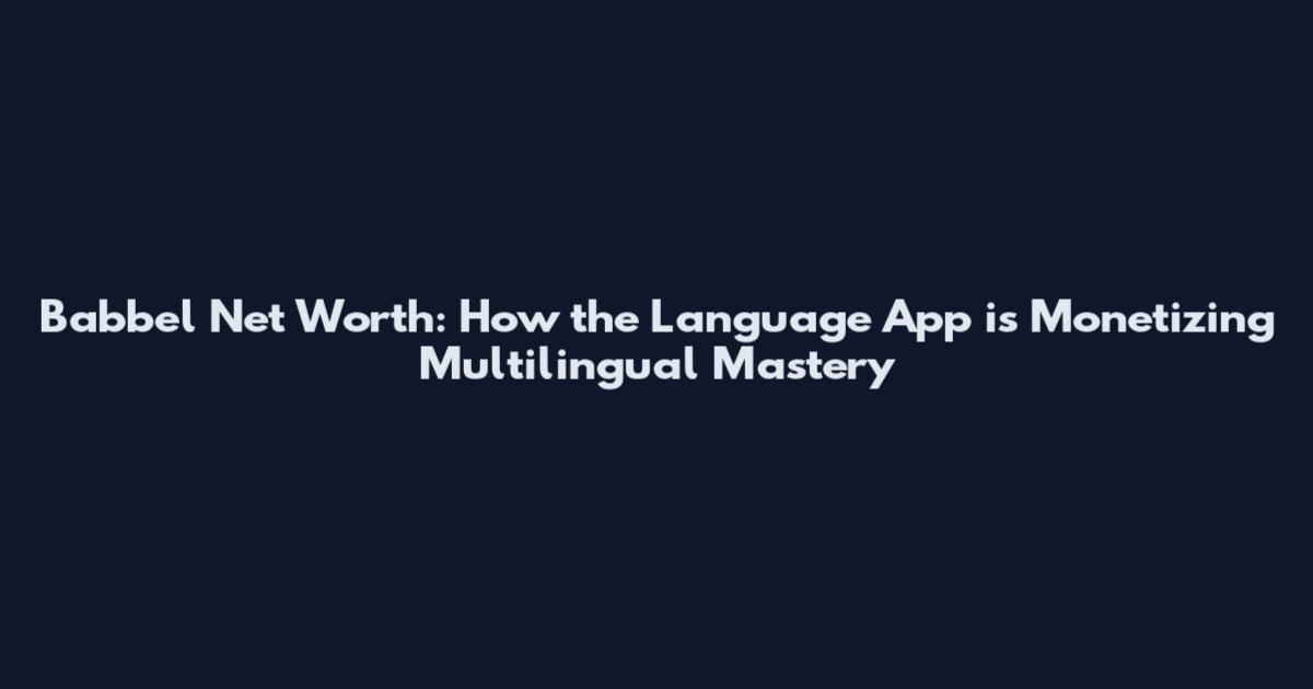 Babbel Net Worth: How the Language App is Monetizing Multilingual Mastery