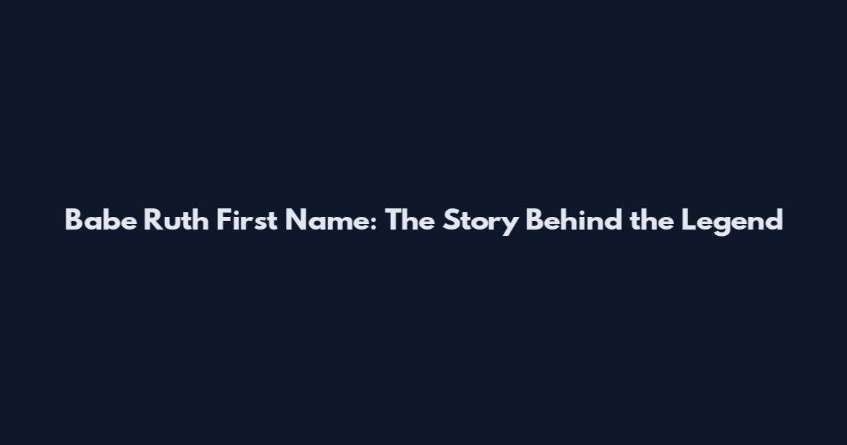 Babe Ruth First Name: The Story Behind the Legend
