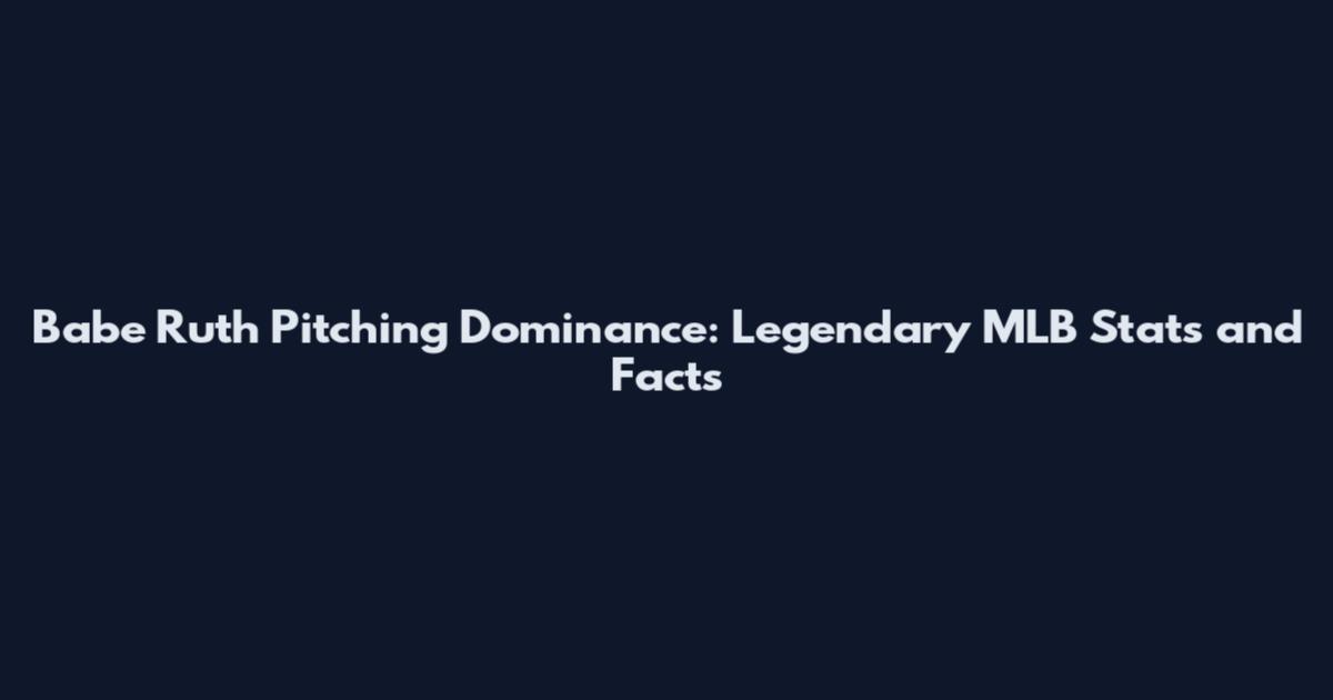 Babe Ruth Pitching Dominance: Legendary MLB Stats and Facts