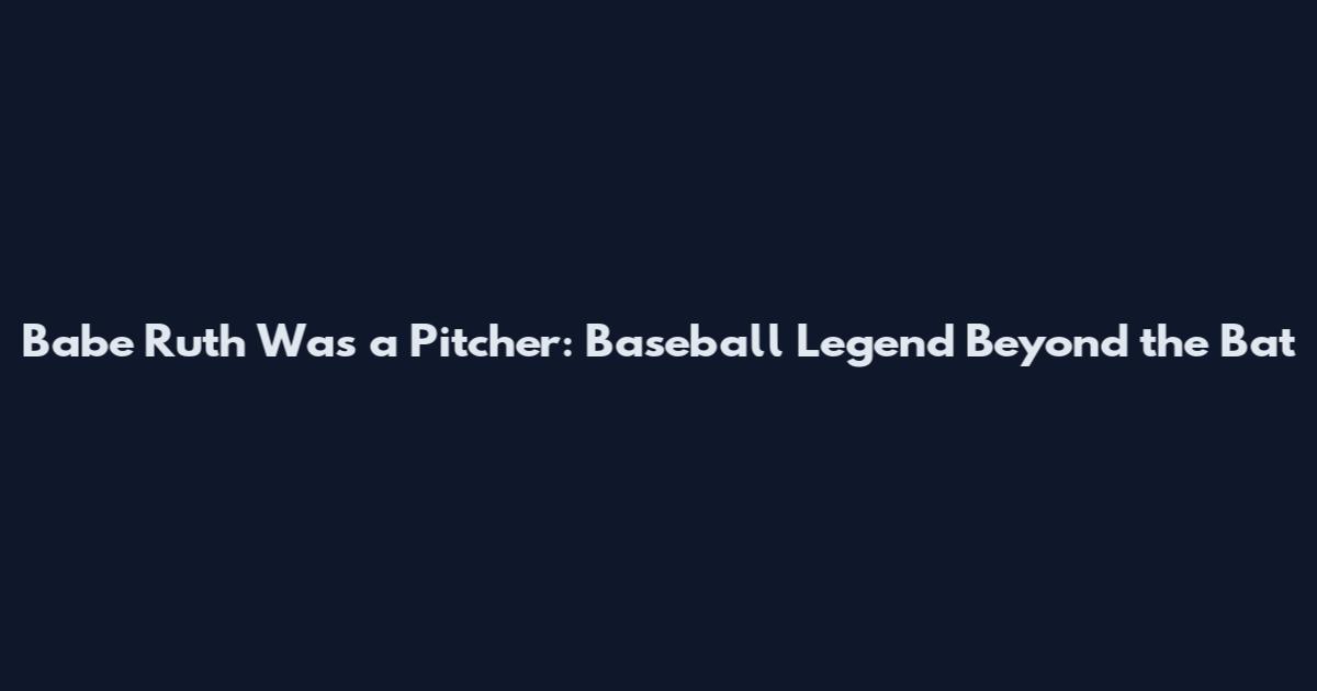 Babe Ruth Was a Pitcher: Baseball Legend Beyond the Bat