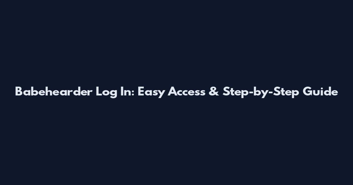 Babehearder Log In: Easy Access & Step-by-Step Guide