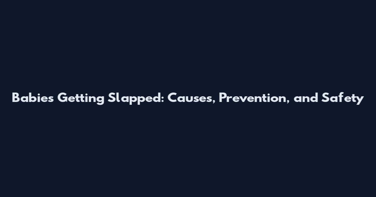 Babies Getting Slapped: Causes, Prevention, and Safety