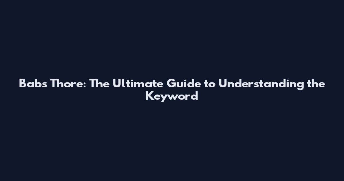 Babs Thore: The Ultimate Guide to Understanding the Keyword