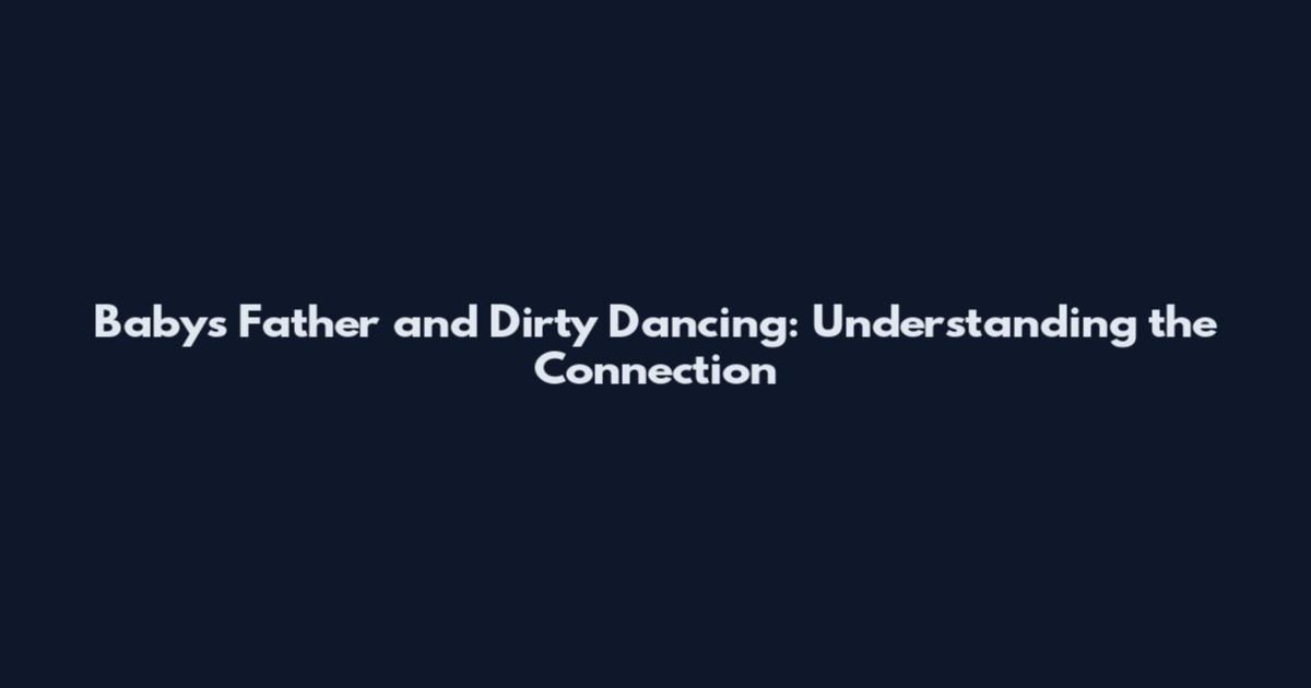 Baby's Father and Dirty Dancing: Understanding the Connection