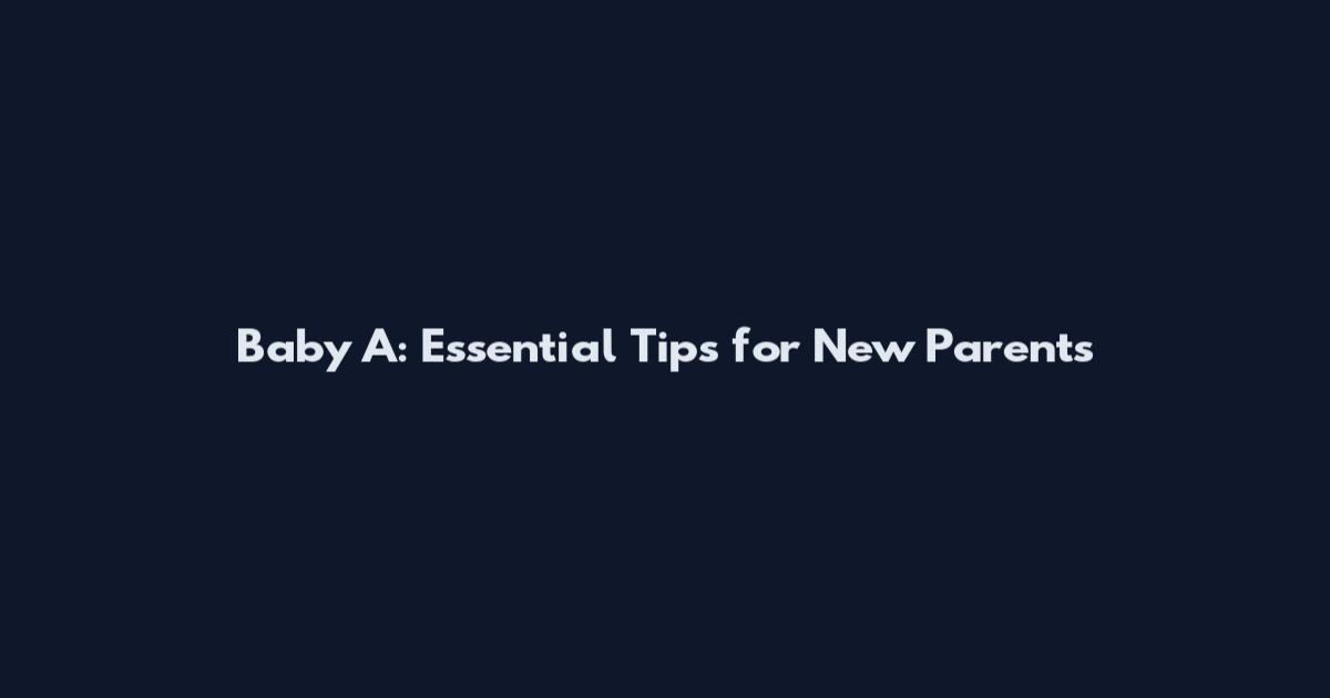 Baby A: Essential Tips for New Parents