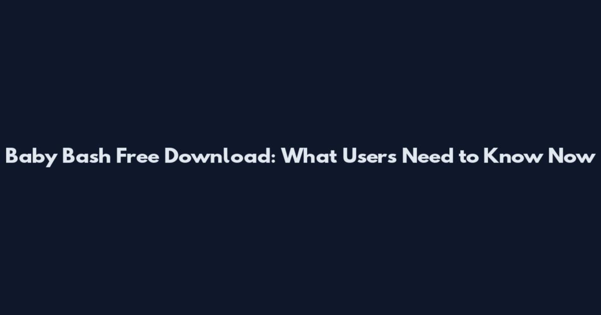 Baby Bash Free Download: What Users Need to Know Now
