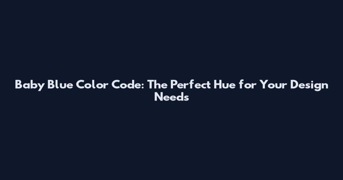 Baby Blue Color Code: The Perfect Hue for Your Design Needs