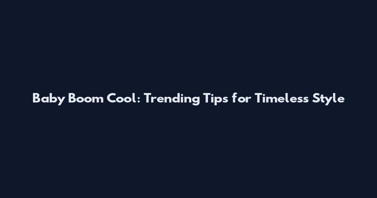 Baby Boom Cool: Trending Tips for Timeless Style