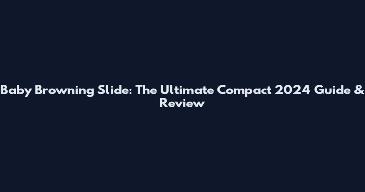 Baby Browning Slide: The Ultimate Compact 2024 Guide & Review