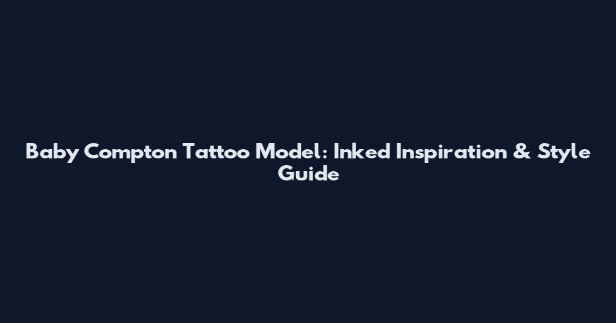 Baby Compton Tattoo Model: Inked Inspiration & Style Guide
