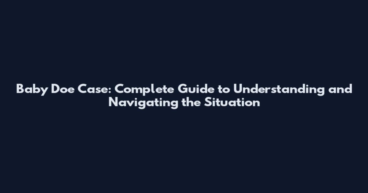 Baby Doe Case: Complete Guide to Understanding and Navigating the Situation