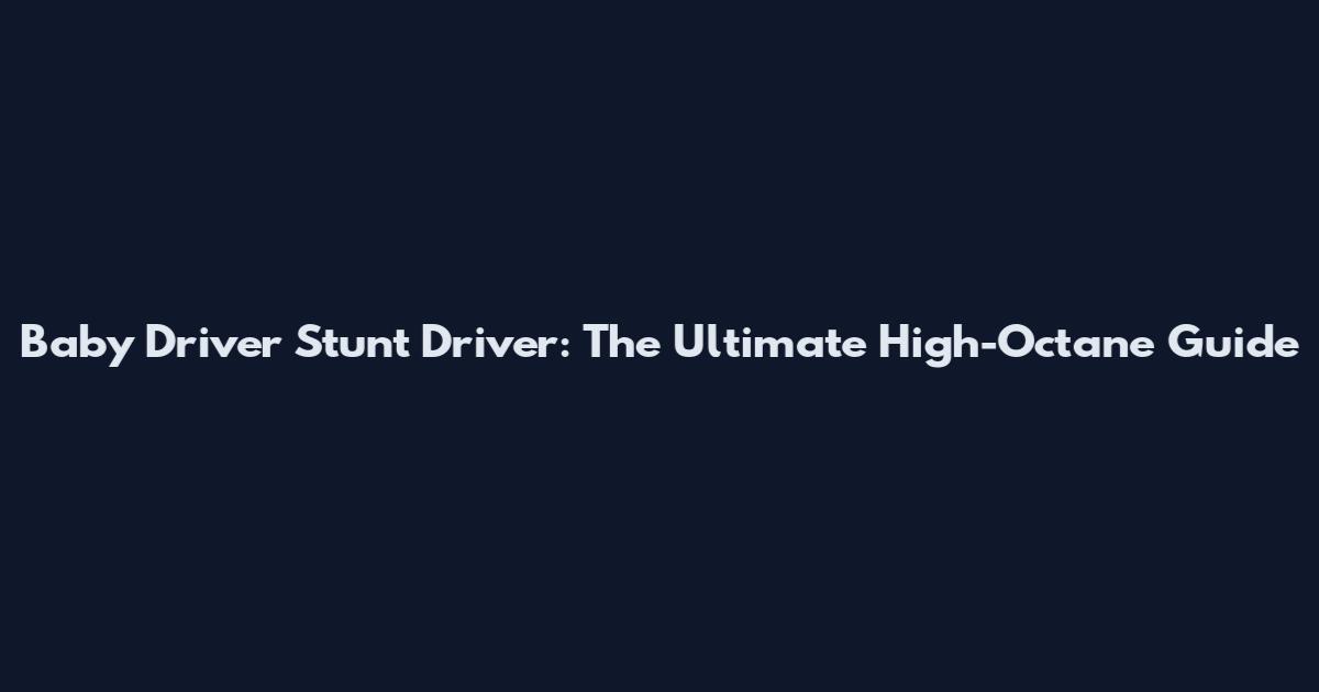 Baby Driver Stunt Driver: The Ultimate High-Octane Guide