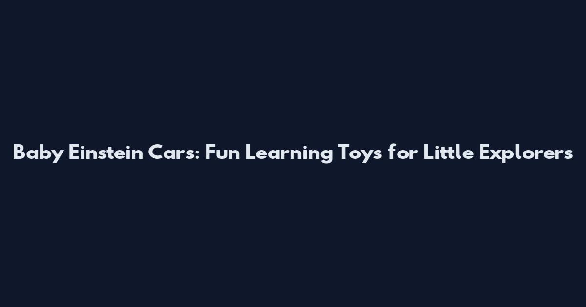 Baby Einstein Cars: Fun Learning Toys for Little Explorers