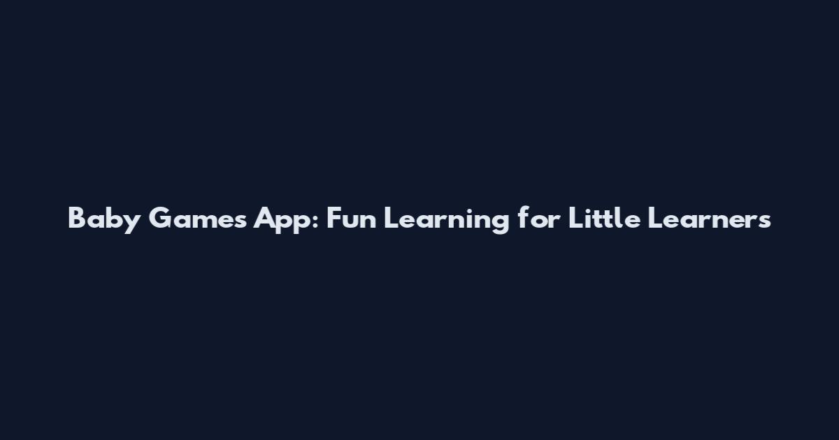 Baby Games App: Fun Learning for Little Learners