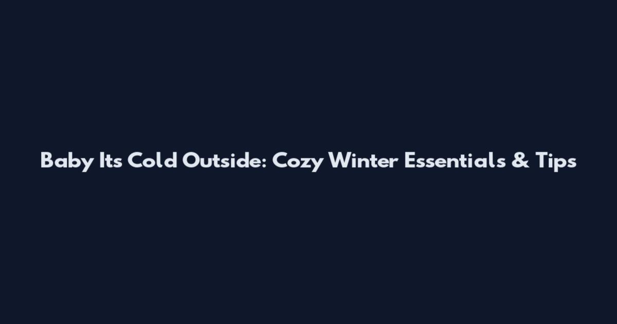 Baby It's Cold Outside: Cozy Winter Essentials & Tips