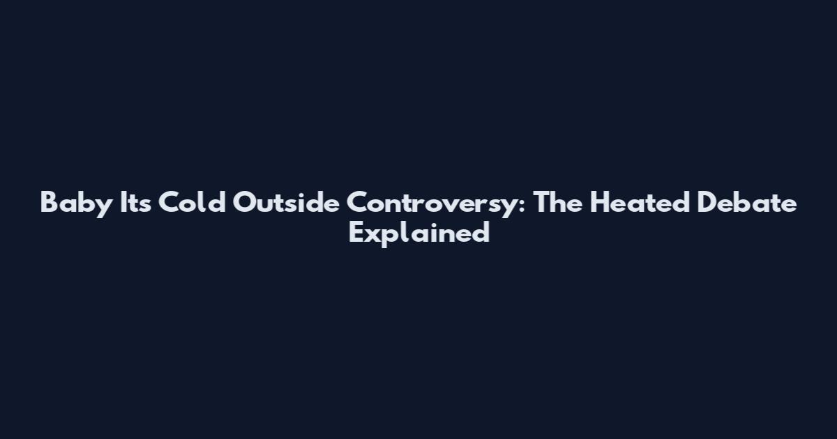 Baby It's Cold Outside Controversy: The Heated Debate Explained