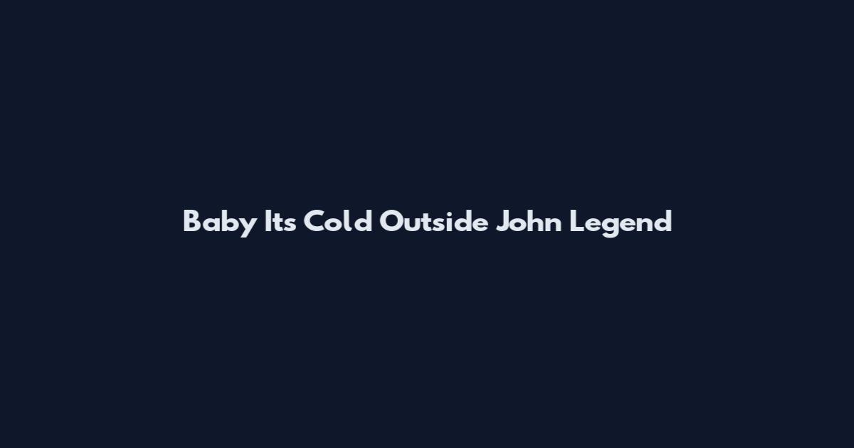 Baby It's Cold Outside John Legend