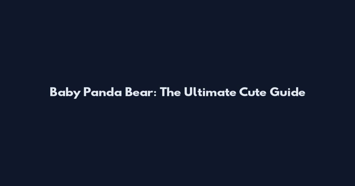 Baby Panda Bear: The Ultimate Cute Guide
