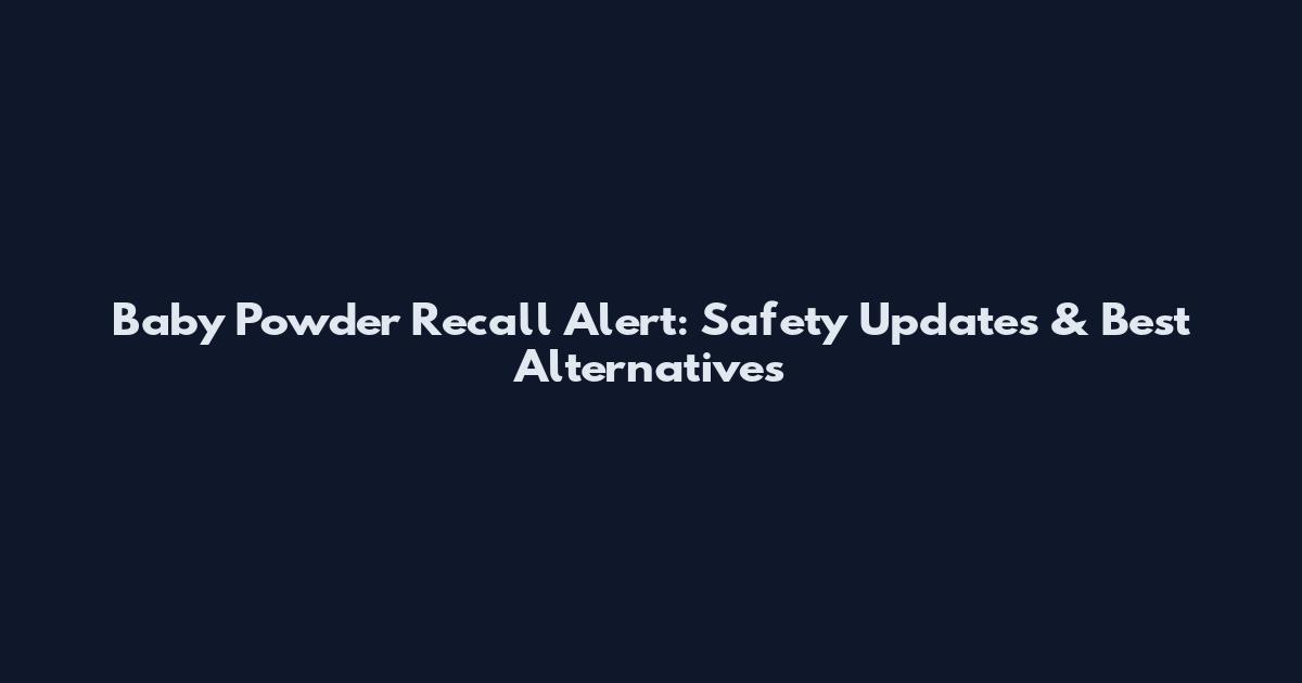 Baby Powder Recall Alert: Safety Updates & Best Alternatives