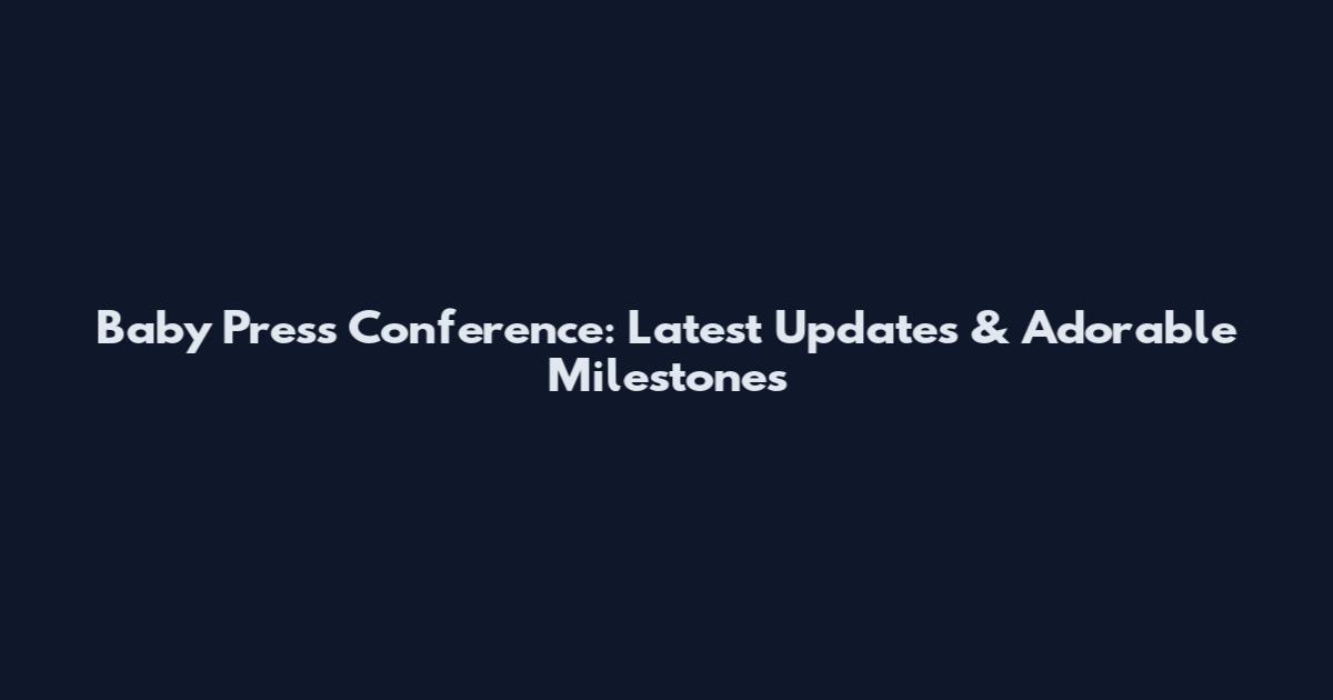Baby Press Conference: Latest Updates & Adorable Milestones