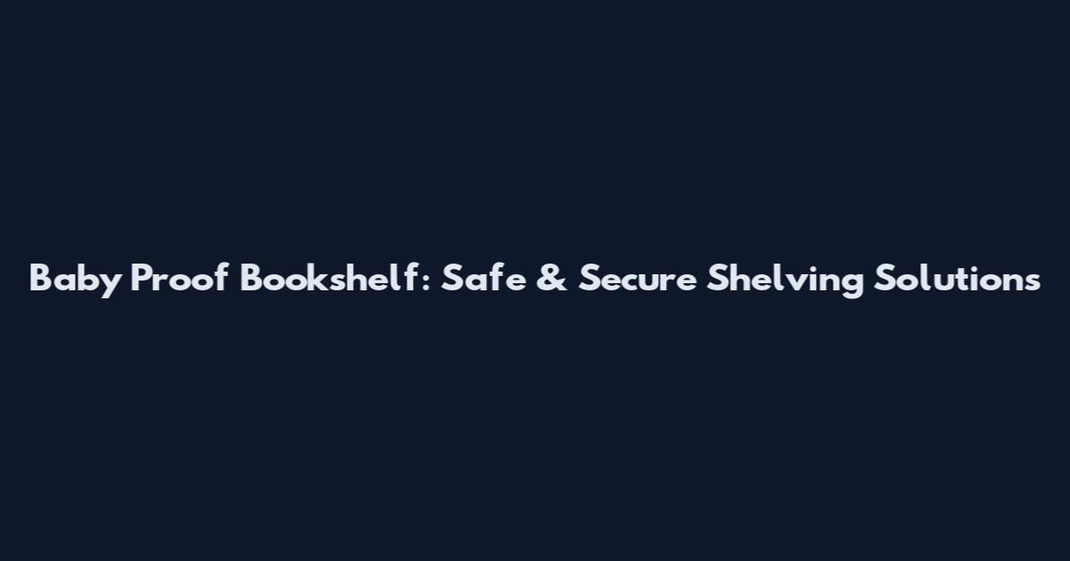 Baby Proof Bookshelf: Safe & Secure Shelving Solutions