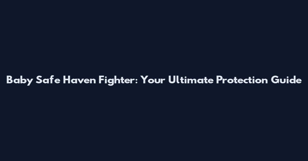 Baby Safe Haven Fighter: Your Ultimate Protection Guide