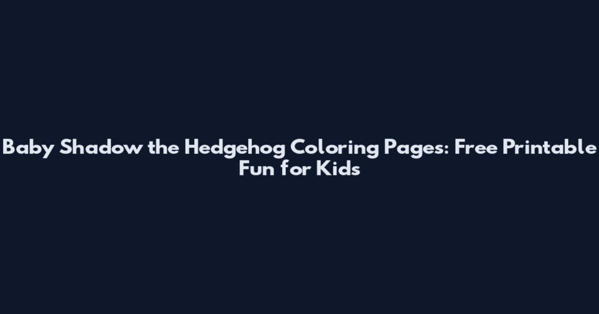 Baby Shadow the Hedgehog Coloring Pages: Free Printable Fun for Kids