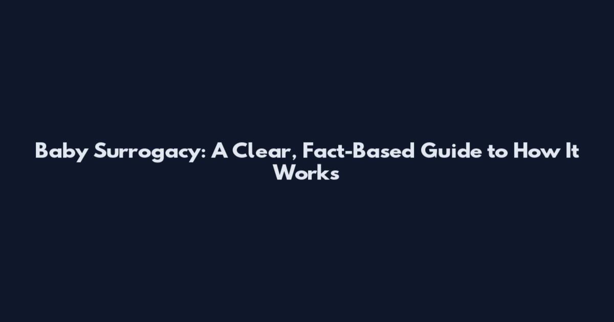 Baby Surrogacy: A Clear, Fact-Based Guide to How It Works
