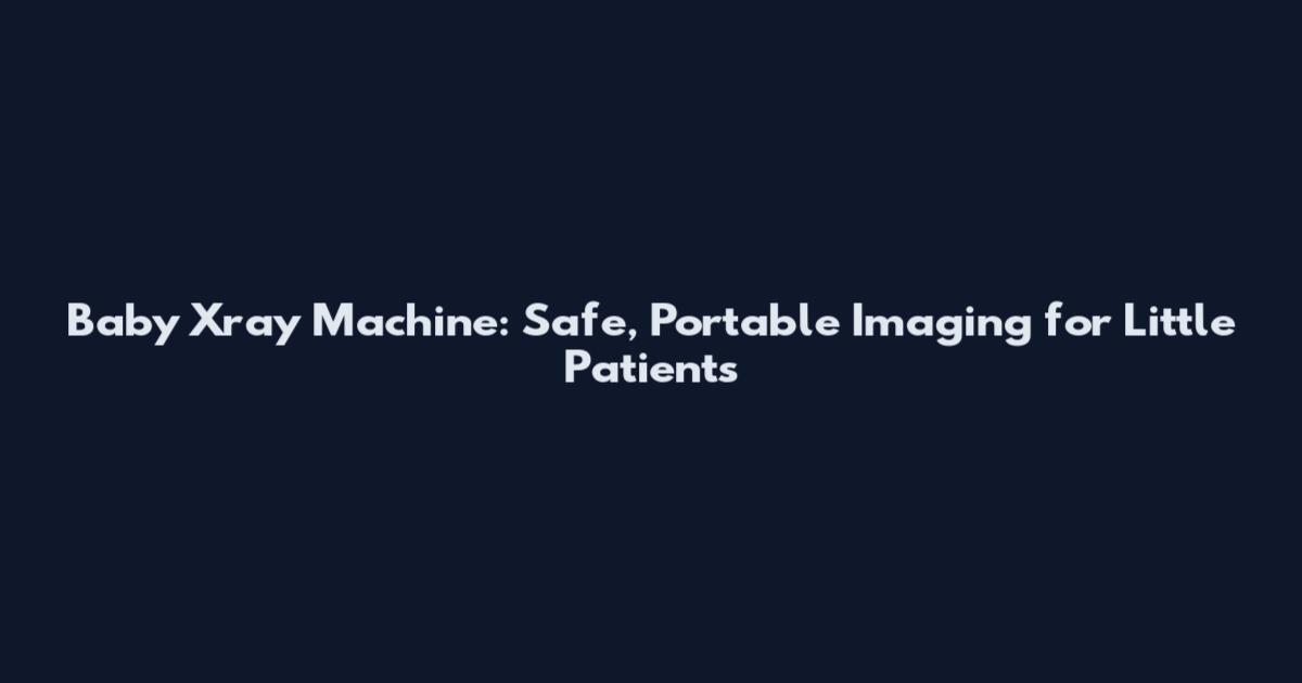 Baby Xray Machine: Safe, Portable Imaging for Little Patients