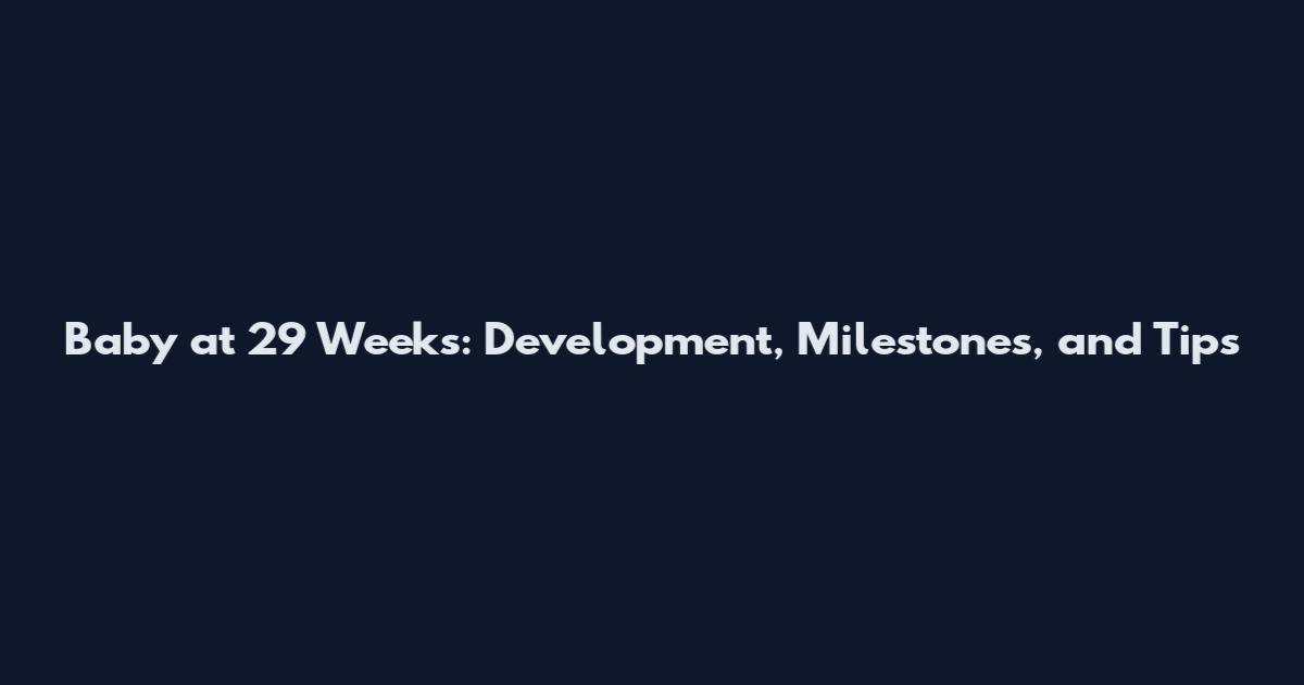 Baby at 29 Weeks: Development, Milestones, and Tips