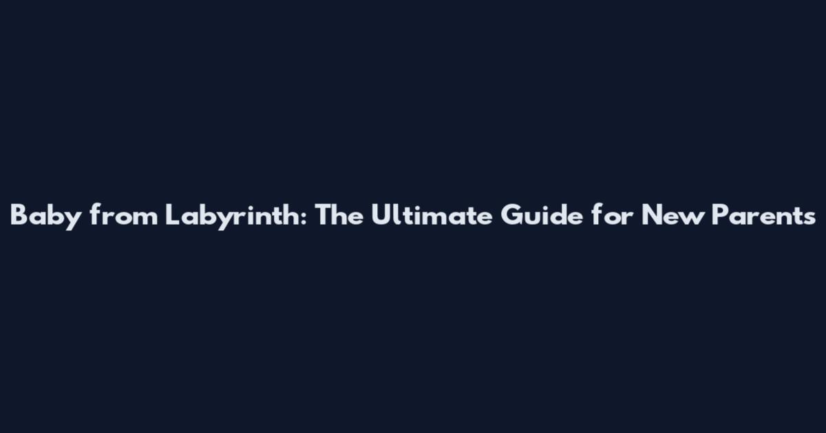 Baby from Labyrinth: The Ultimate Guide for New Parents
