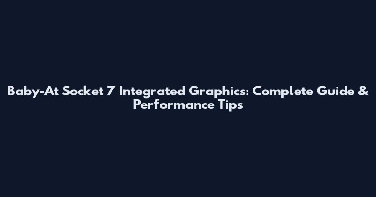 Baby-At Socket 7 Integrated Graphics: Complete Guide & Performance Tips