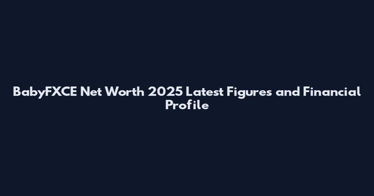 BabyFXCE Net Worth 2025 Latest Figures and Financial Profile