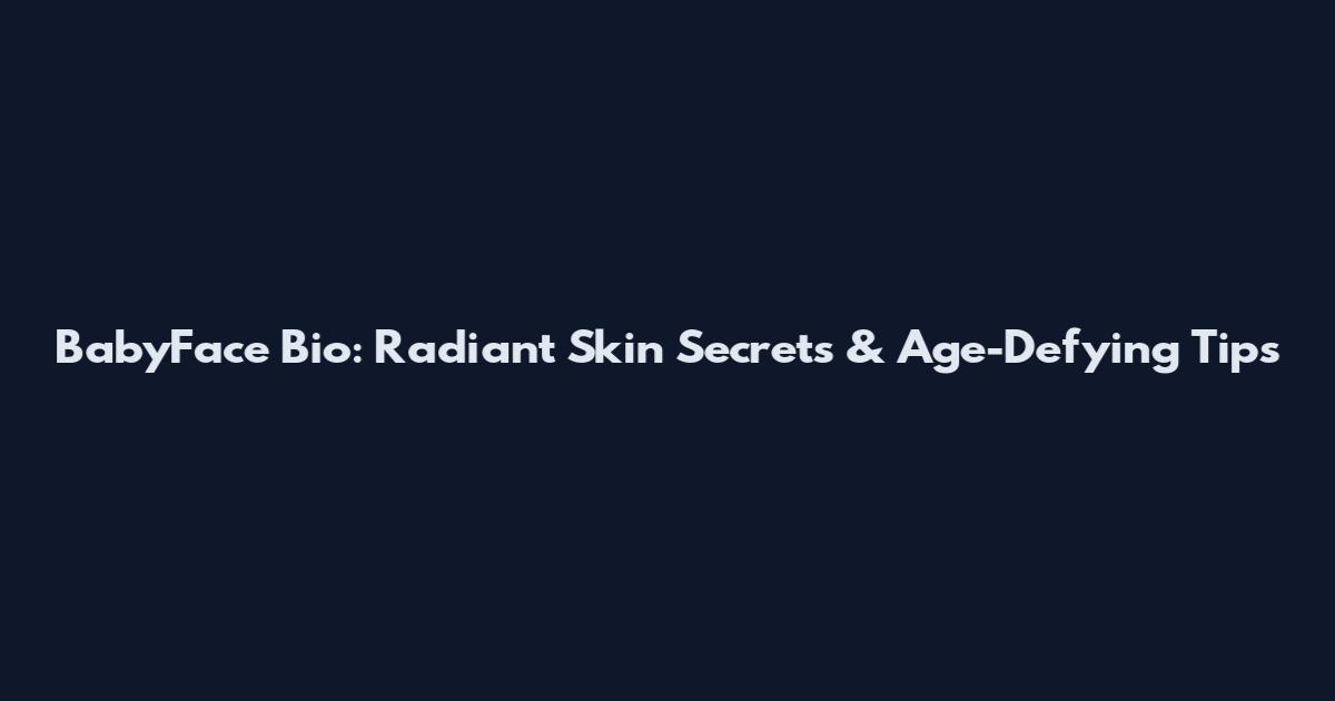 BabyFace Bio: Radiant Skin Secrets & Age-Defying Tips