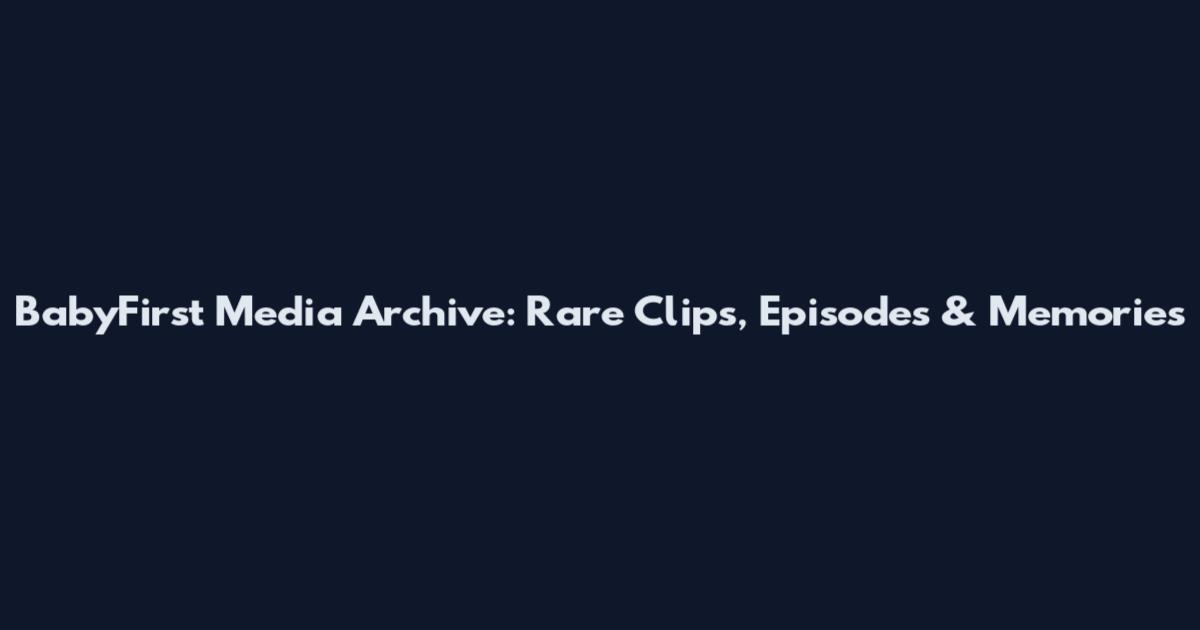 BabyFirst Media Archive: Rare Clips, Episodes & Memories