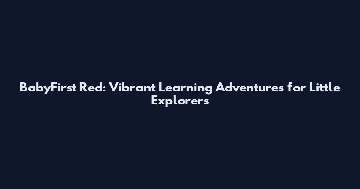 BabyFirst Red: Vibrant Learning Adventures for Little Explorers