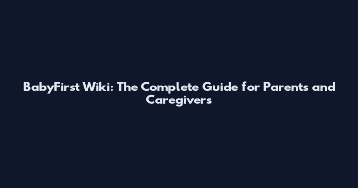 BabyFirst Wiki: The Complete Guide for Parents and Caregivers