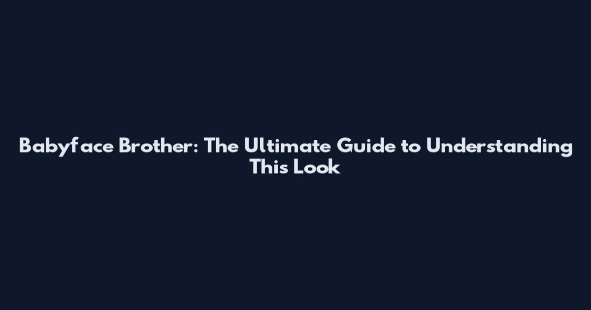 Babyface Brother: The Ultimate Guide to Understanding This Look
