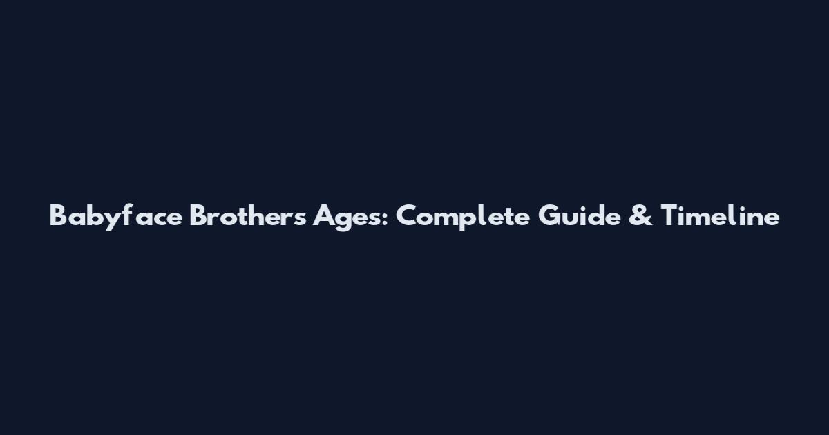 Babyface Brothers Ages: Complete Guide & Timeline