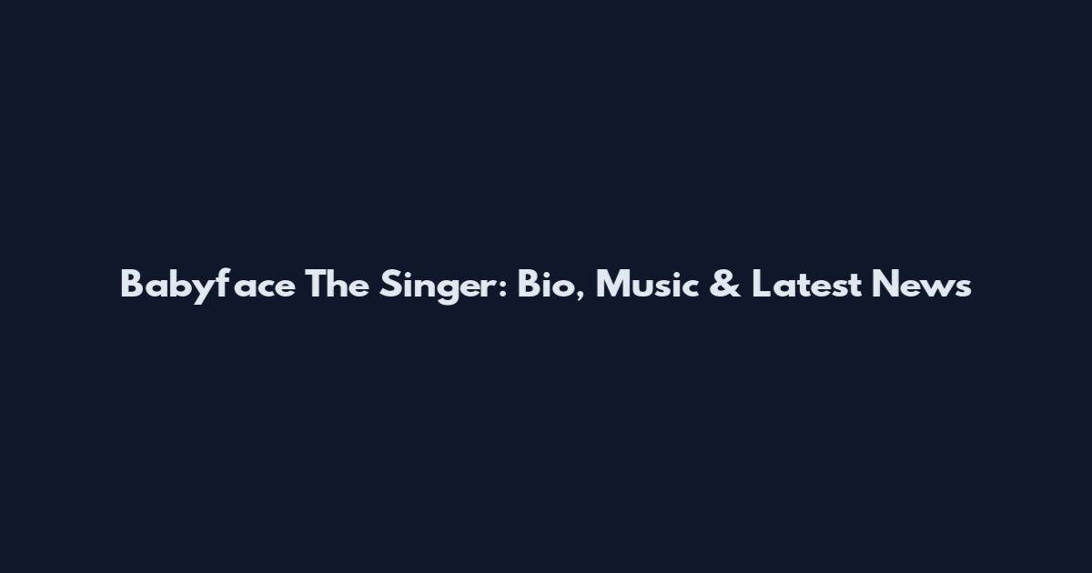 Babyface The Singer: Bio, Music & Latest News
