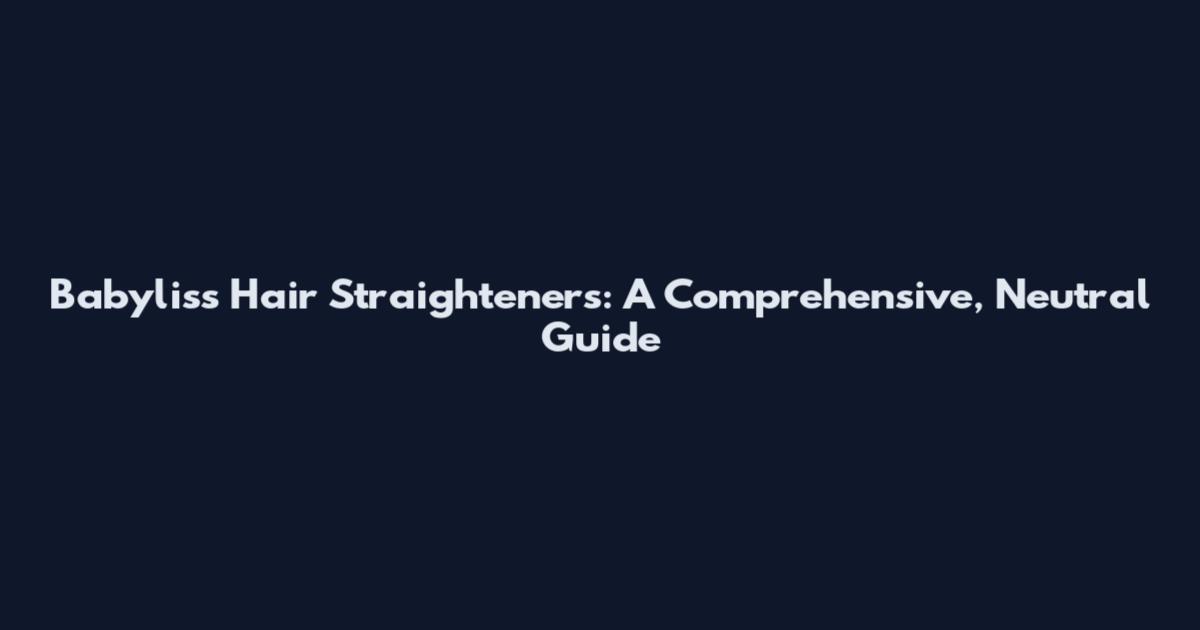 Babyliss Hair Straighteners: A Comprehensive, Neutral Guide