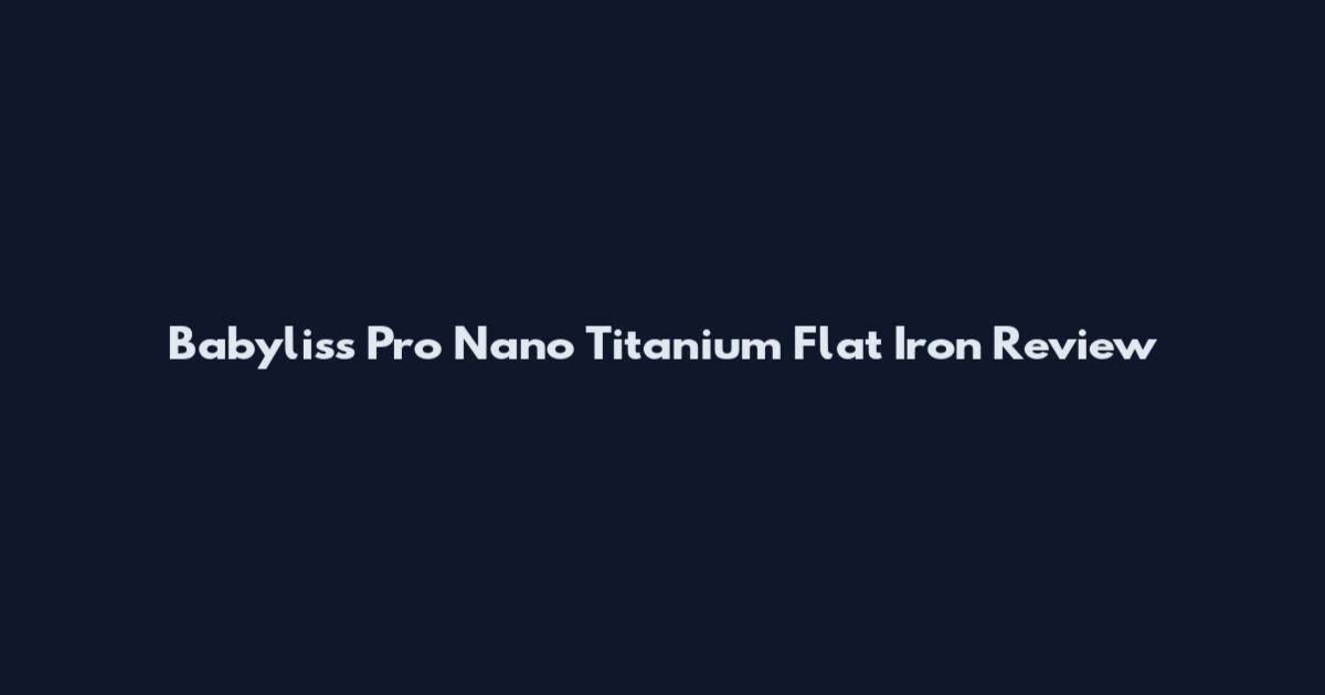 Babyliss Pro Nano Titanium Flat Iron Review
