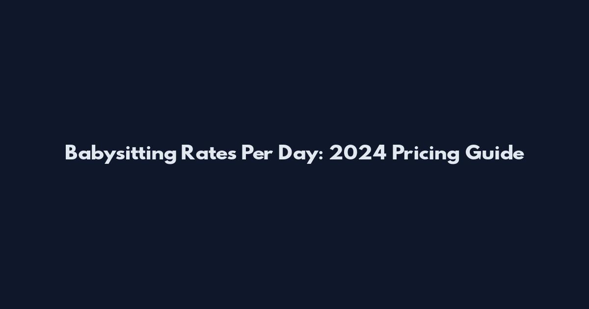 Babysitting Rates Per Day: 2024 Pricing Guide