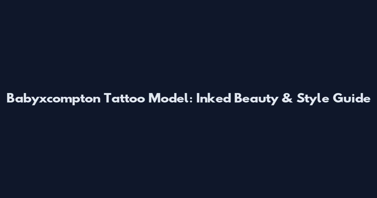 Babyxcompton Tattoo Model: Inked Beauty & Style Guide